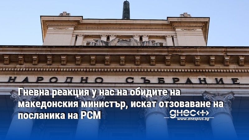 Гневна реакция у нас на обидите на македонския министър, искат отзоваване на посланика на РСМ