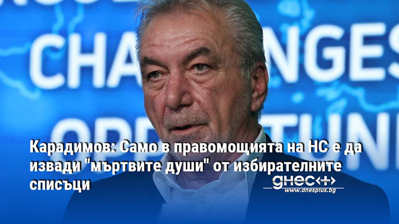 Карадимов: Само в правомощията на НС е да извади "мъртвите души" от избирателните списъци