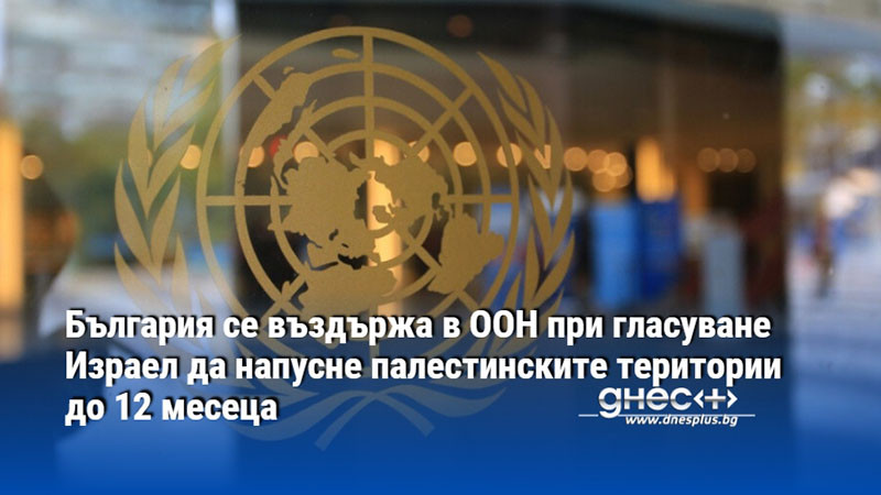 България се въздържа в ООН при гласуване Израел да напусне палестинските територии до 12 месеца