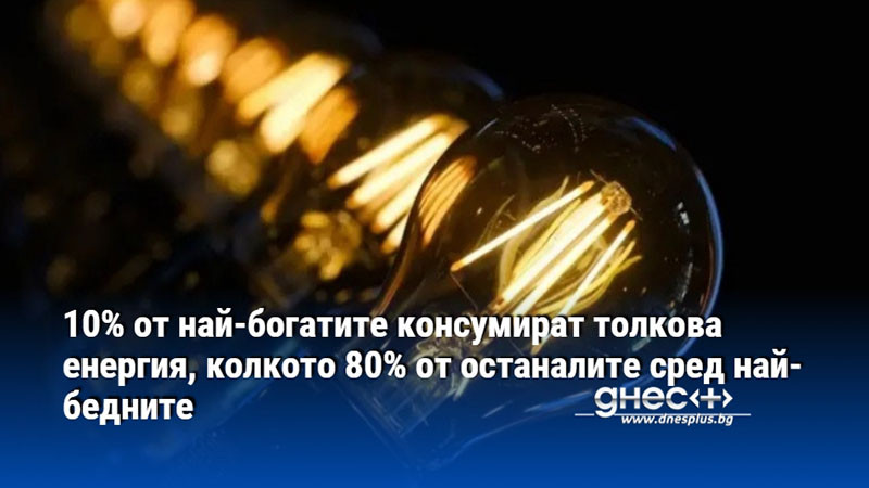 10% от най-богатите консумират толкова енергия, колкото 80% от останалите сред най-бедните