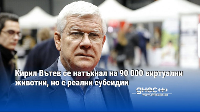 Кирил Вътев се натъкнал на 90 000 виртуални животни, но с реални субсидии