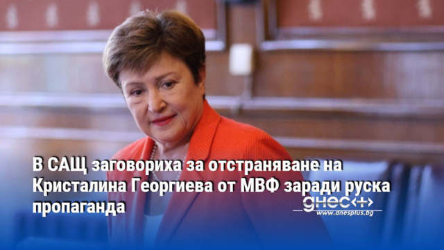 В САЩ заговориха за отстраняване на Кристалина Георгиева от МВФ заради руска пропаганда