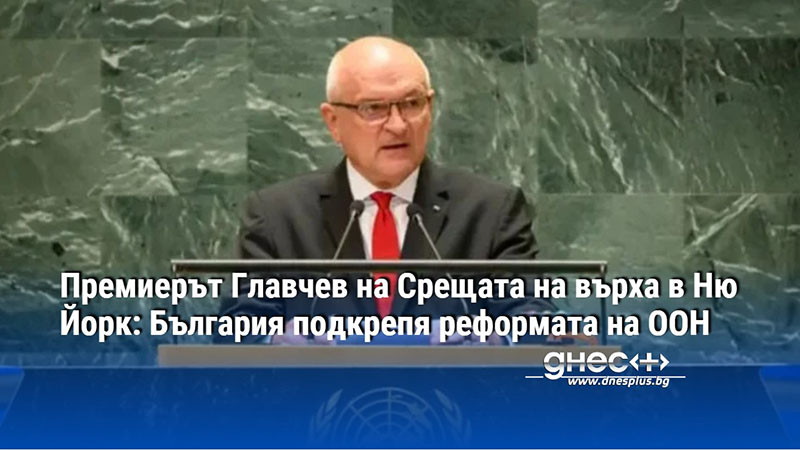 Премиерът Главчев на Срещата на върха в Ню Йорк: България подкрепя реформата на ООН