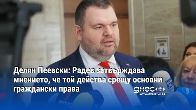 Делян Пеевски: Радев затвърждава мнението, че той действа срещу основни граждански права