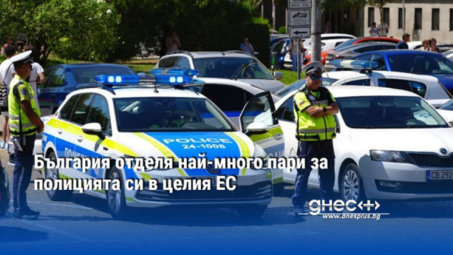 България отделя най-много пари за полицията си в целия ЕС