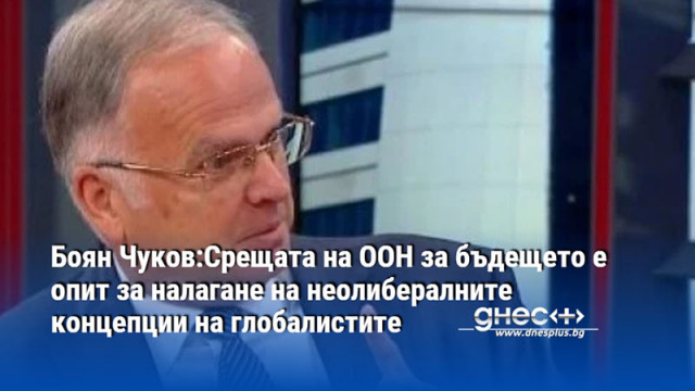 Боян Чуков:Срещата на ООН за бъдещето е опит за налагане на неолибералните концепции на глобалистите