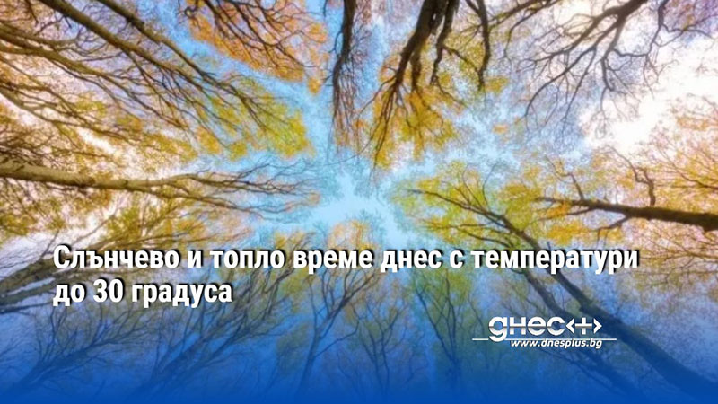 Слънчево и топло време днес с температури до 30 градуса