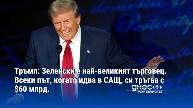 Тръмп: Зеленски е най-великият търговец. Всеки път, когато идва в САЩ, си тръгва с $60 млрд.