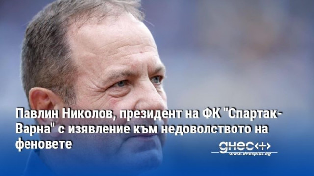 Павлин Николов, президент на ФК "Спартак-Варна" с изявление към недоволството на феновете