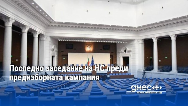 Последно заседание на НС преди предизборната кампания