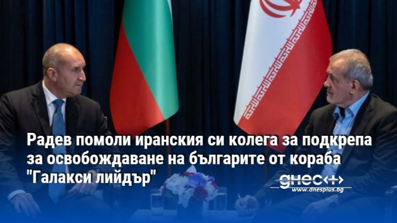 Радев помоли иранския си колега за подкрепа за освобождаване на българите от кораба "Галакси лийдър"