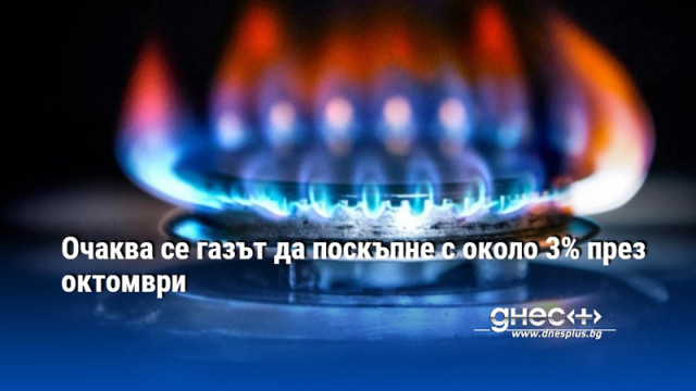 Поскъпването на природният газ през октомври се очаква да е