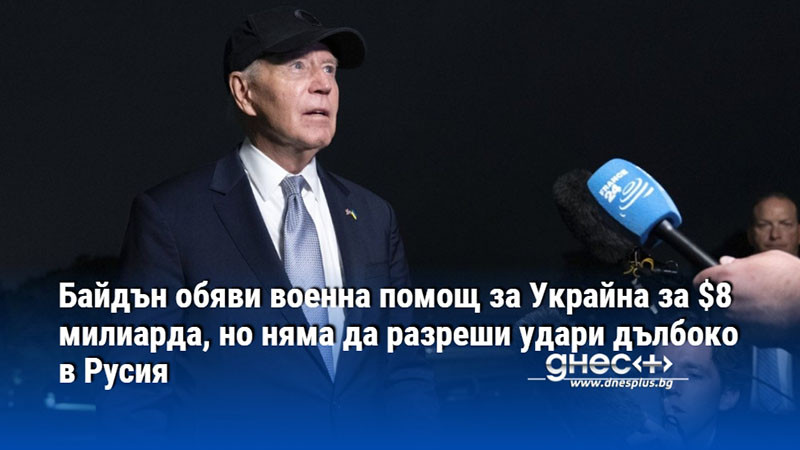 Байдън обяви военна помощ за Украйна за $8 милиарда, но няма да разреши удари дълбоко в Русия