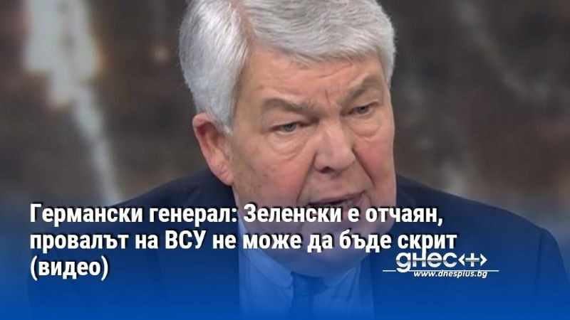 Германски генерал: Зеленски е отчаян, провалът на ВСУ не може да бъде скрит (видео)