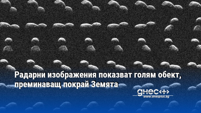 Радарни изображения показват голям обект, преминаващ покрай Земята