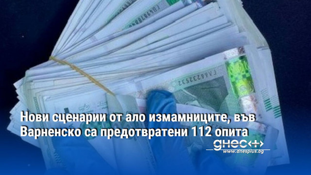 Нови сценарии от ало измамниците, във Варненско са предотвратени 112 опита