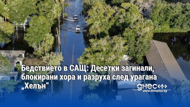 Бедствието в САЩ: Десетки загинали, блокирани хора и разруха след урагана „Хелън“