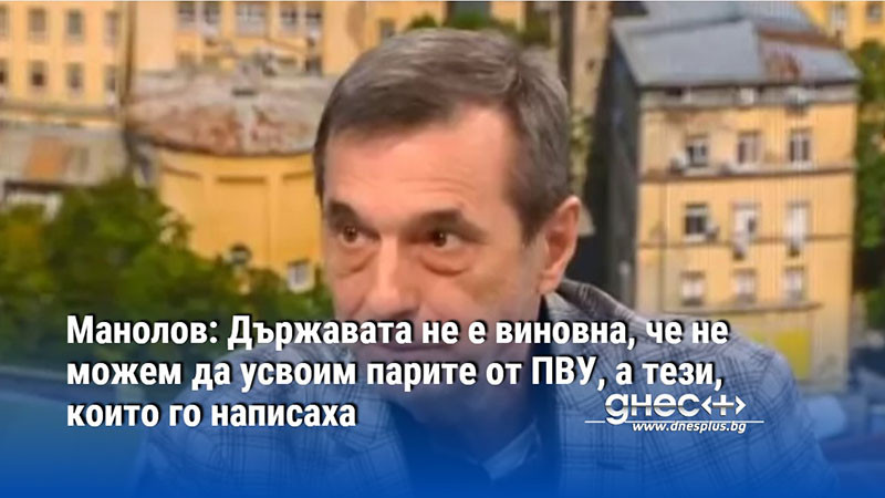 Манолов: Държавата не е виновна, че не можем да усвоим парите от ПВУ, а тези, които го написаха