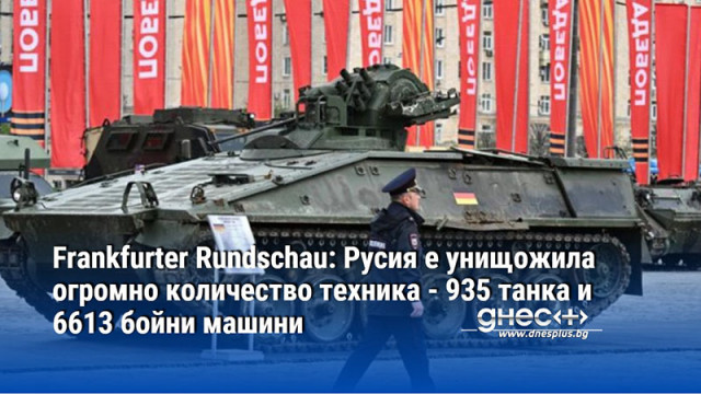 Frankfurter Rundschau: Русия е унищожила огромно количество техника - 935 танка и 6613 бойни машини