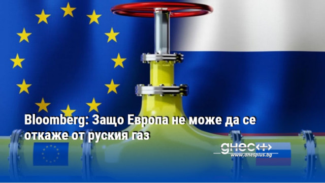 Bloomberg: Защо Европа не може да се откаже от руския газ