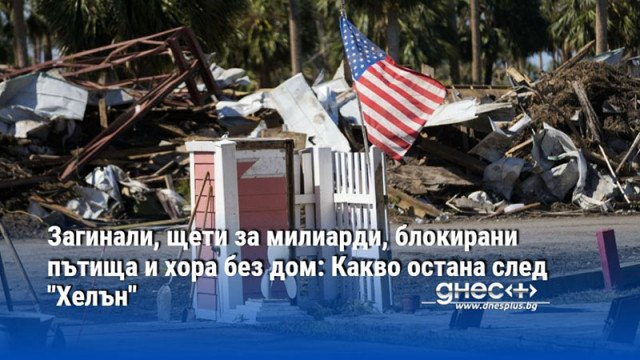 Загинали, щети за милиарди, блокирани пътища и хора без дом: Какво остана след "Хелън"