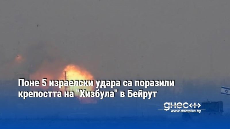 Поне 5 израелски удара са поразили крепостта на "Хизбула" в Бейрут