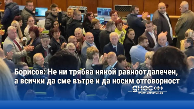 Борисов: Не ни трябва някой равноотдалечен, а всички да сме вътре и да носим отговорност