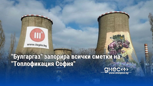 "Булгаргаз" запорира всички сметки на "Топлофикация София"