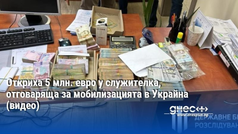 Откриха 5 млн. евро у служителка, отговаряща за мобилизацията в Украйна (видео)