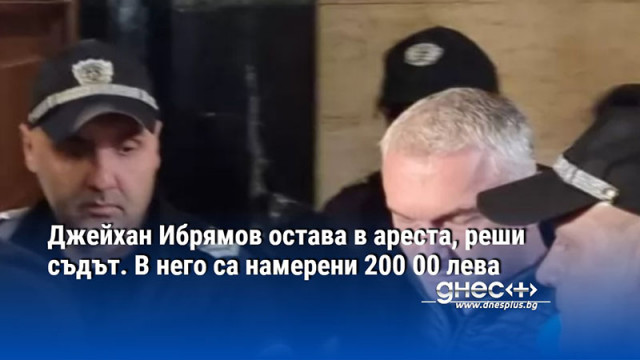 Джейхан Ибрямов остава в ареста, реши съдът. В него са намерени 200 00 лева