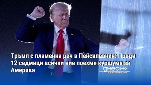 Тръмп с пламенна реч в Пенсилвания: Преди 12 седмици всички ние поехме куршума за Америка