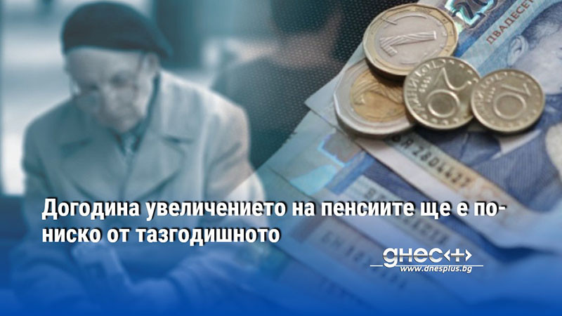 Догодина увеличението на пенсиите ще е по-ниско от тазгодишното