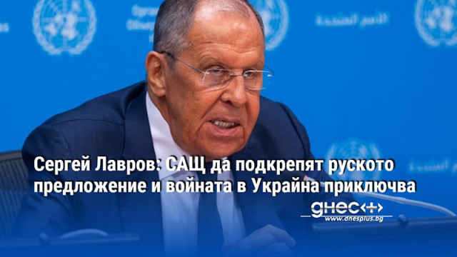 Сергей Лавров: САЩ да подкрепят руското предложение и войната в Украйна приключва