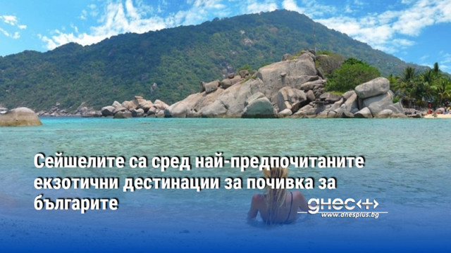 Сейшелите са сред най-предпочитаните екзотични дестинации за почивка за българите