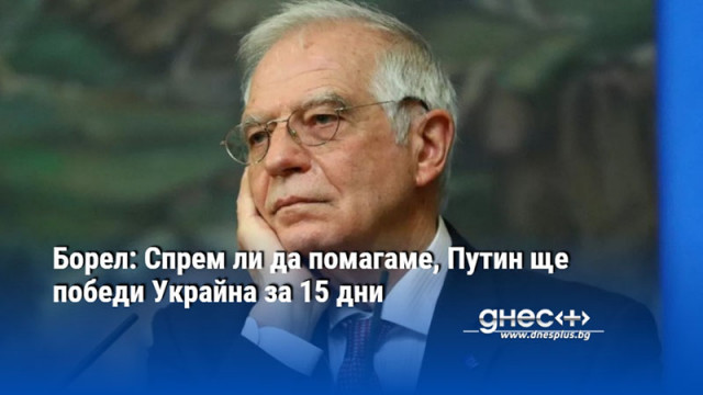 Борел: Спрем ли да помагаме, Путин ще победи Украйна за 15 дни