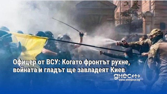 Офицер от ВСУ: Когато фронтът рухне, войната и гладът ще завладеят Киев