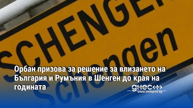 Орбан призова за решение за влизането на България и Румъния в Шенген до края на годината