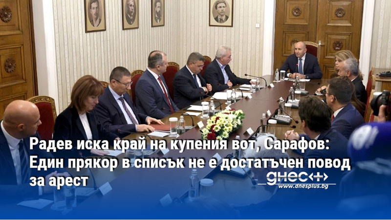 Радев иска край на купения вот, Сарафов: Един прякор в списък не е достатъчен повод за арест