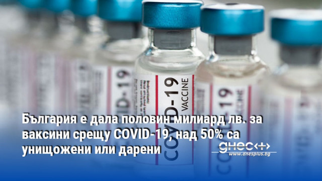 България е дала половин милиард лв. за ваксини срещу COVID-19, над 50% са унищожени или дарени