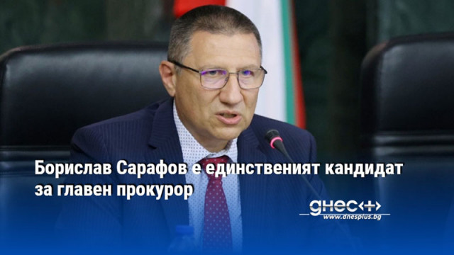 Борислав Сарафов е единственият кандидат за главен прокурор