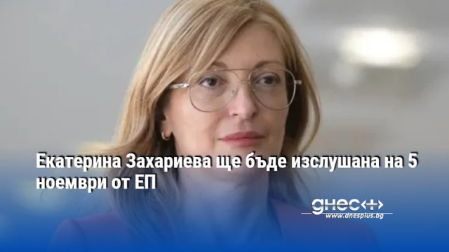 Екатерина Захариева ще бъде изслушана на 5 ноември от ЕП