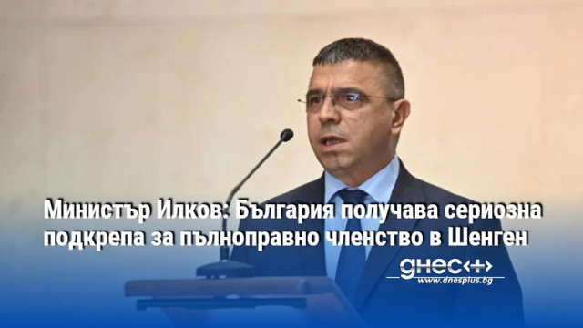 Министър Илков: България получава сериозна подкрепа за пълноправно членство в Шенген