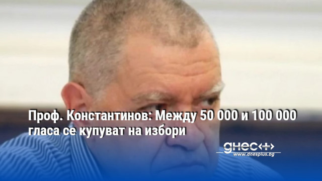 Проф. Константинов: Между 50 000 и 100 000 гласа се купуват на избори