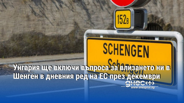 Унгария ще включи въпроса за влизането ни в Шенген в дневния ред на ЕС през декември