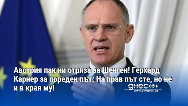 Австрия пак ни отряза за Шенген! Герхард Карнер за пореден път: На прав път сте, но не и в края му!