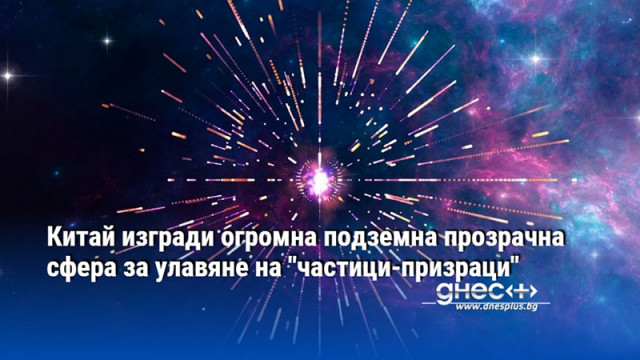 Китай изгради огромна подземна прозрачна сфера за улавяне на "частици-призраци"