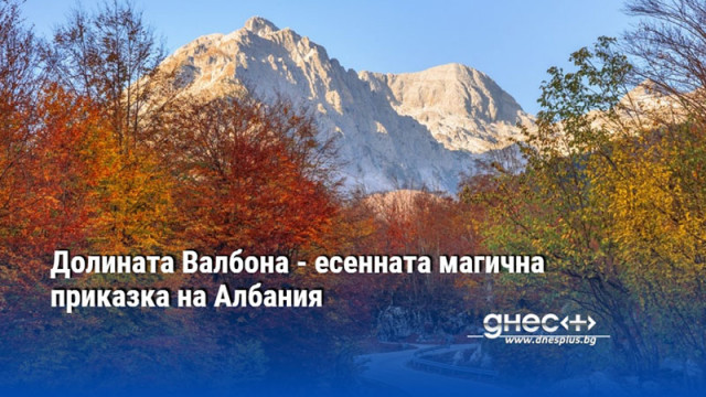 Долината Валбона - есенната магична приказка на Албания