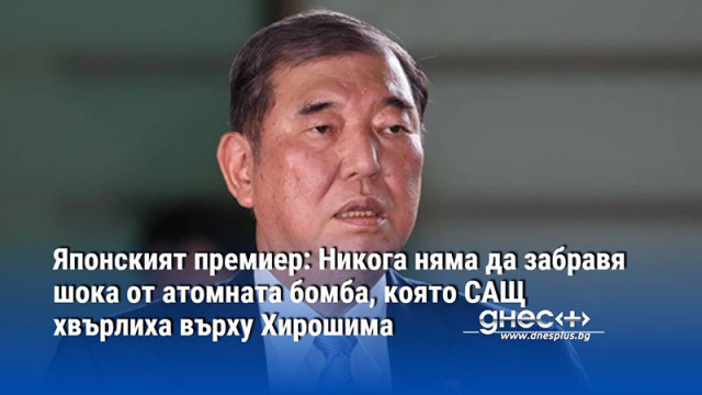 Японският премиер: Никога няма да забравя шока от атомната бомба, която САЩ хвърлиха върху Хирошима