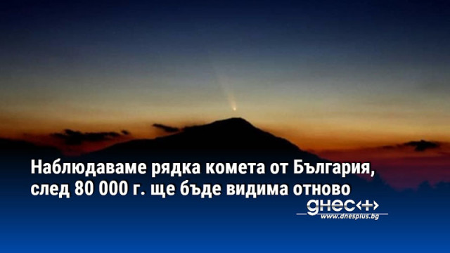 Наблюдаваме рядка комета от България, след 80 000 г. ще бъде видима отново