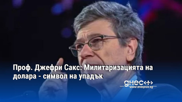 Проф. Джефри Сакс: Милитаризацията на долара - символ на упадък